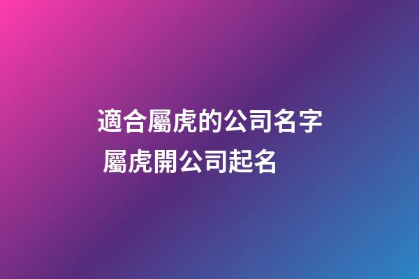 適合屬虎的公司名字 屬虎開公司起名-第1張-公司起名-玄機派
